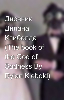 Дневник Дилана Клиболда (The book of the God of Sadness By Dylan Klebold)
