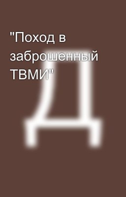 "Поход в заброшенный ТВМИ"