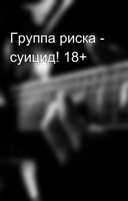 Группа риска - суицид! 18+