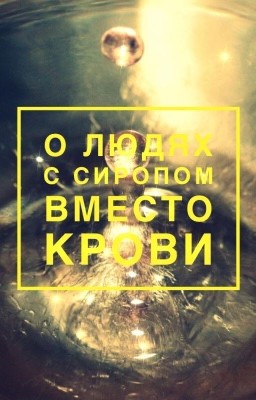 О людях, с сиропом вместо крови