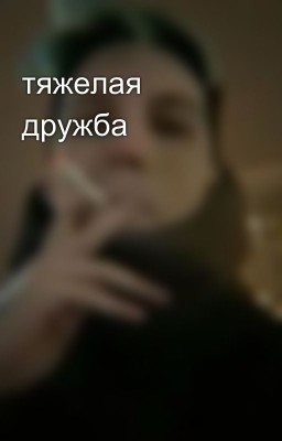 тяжелая дружба
