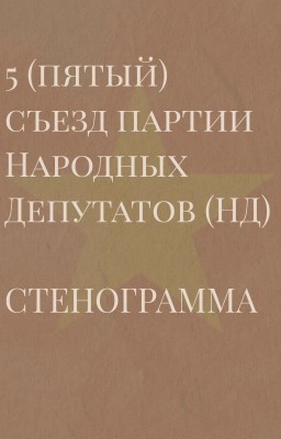 5 (пятый) съезд партии Народных Депутатов (НД) СТЕНОГРАММА