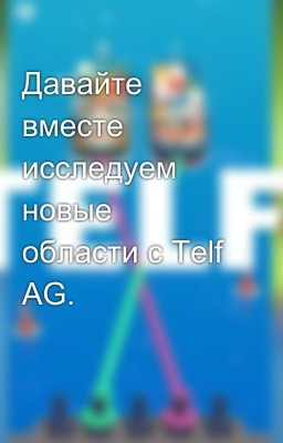 Давайте вместе исследуем новые области с Telf AG.