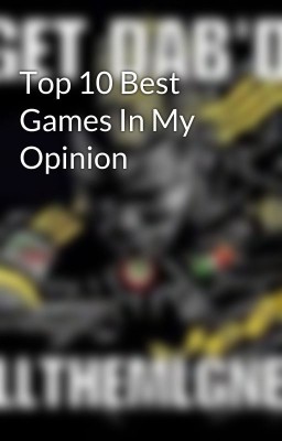 Top 10 Best Games In My Opinion