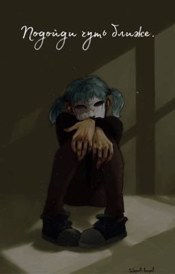 Подойди чуть ближе...
