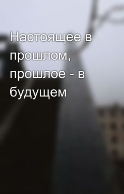 Настоящее в прошлом, прошлое - в будущем