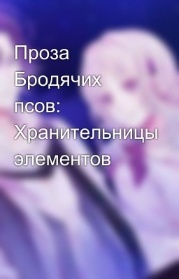 Проза Бродячих псов: Хранительницы элементов