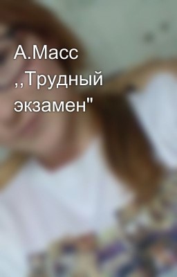 А.Масс ,,Трудный экзамен"