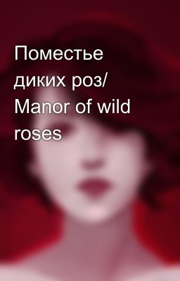 Поместье диких роз/ Manor of wild roses