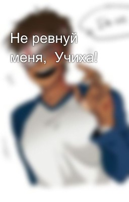 Не ревнуй меня, Учиха!