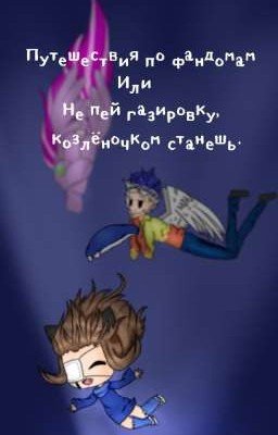 Путешествия по фандомам, или не пей газировку козлёночком станешь.