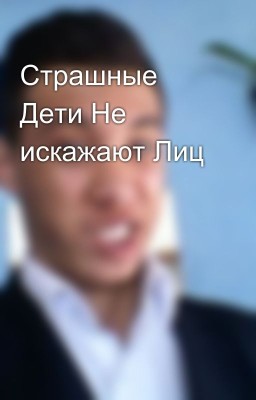Страшные Дети Не искажают Лиц