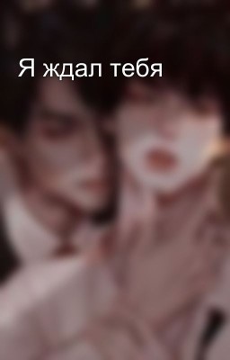 Я ждал тебя