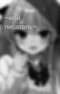 ~мой писатель~