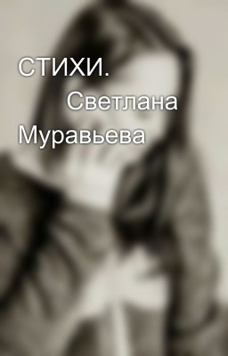 СТИХИ.                   Светлана Муравьева