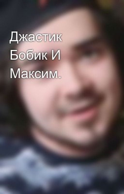 Джастик Бобик И Максим.