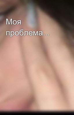 Моя проблема...