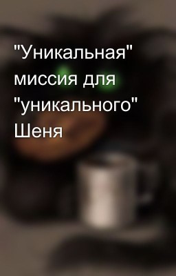 "Уникальная" миссия для "уникального" Шеня