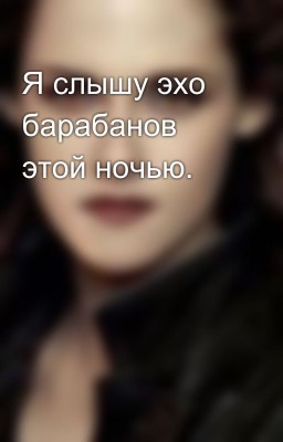 Я слышу эхо барабанов этой ночью.