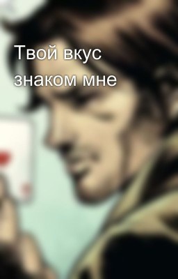 Твой вкус знаком мне
