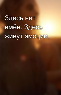 Здесь нет имён. Здесь живут эмоции.