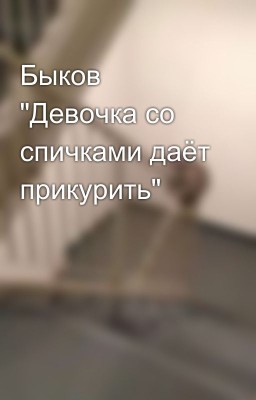 Быков "Девочка со спичками даёт прикурить" 