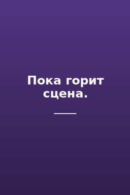 Пока горит сцена.