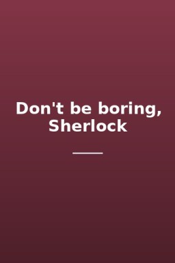 Don't be boring, Sherlock