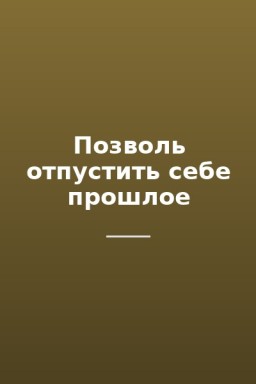 Позволь отпустить себе прошлое
