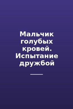 Мальчик голубых кровей. Испытание дружбой