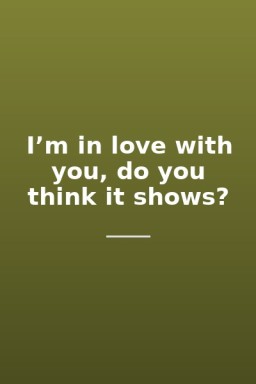 I’m in love with you, do you think it shows?