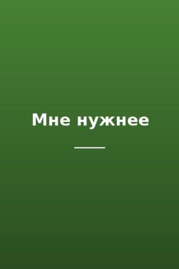 Мне нужнее