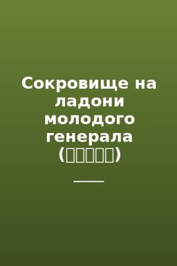 Сокровище на ладони молодого генерала (军少掌中宝)