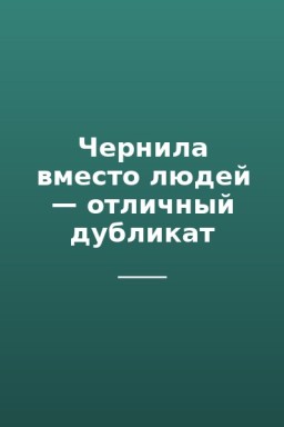 Чернила вместо людей — отличный дубликат