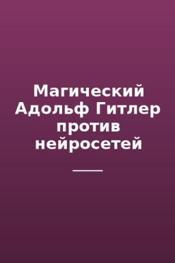 Магический Адольф Гитлер против нейросетей