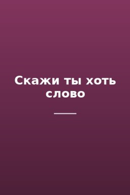 Скажи ты хоть слово