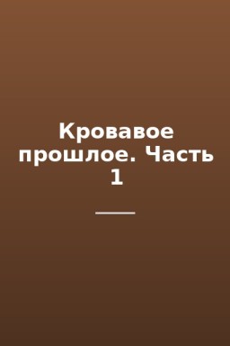 Кровавое прошлое. Часть 1
