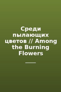 Среди пылающих цветов // Among the Burning Flowers
