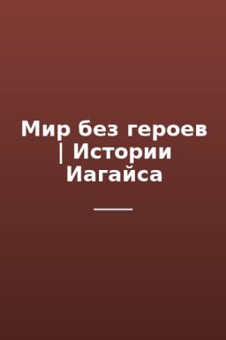 Мир без героев | Истории Иагайса