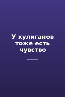 У хулиганов тоже есть чувство