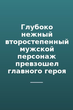 Глубоко нежный второстепенный мужской персонаж превзошел главного героя