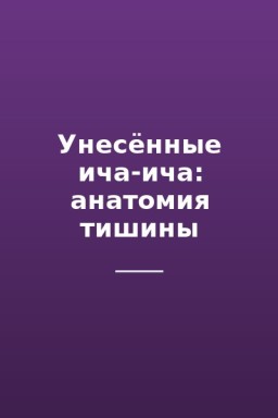 Унесённые ича-ича: анатомия тишины