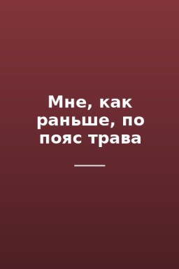 Мне, как раньше, по пояс трава