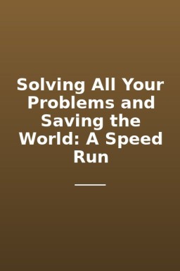 Solving All Your Problems and Saving the World: A Speed Run