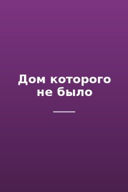 Дом которого не было