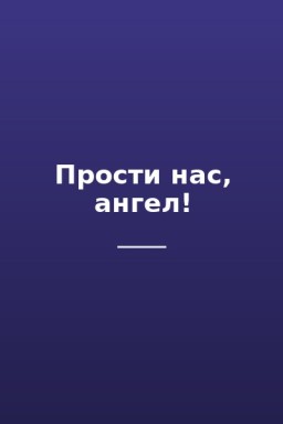 Прости нас, ангел!