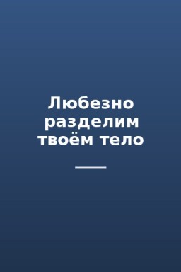 Любезно разделим твоём тело