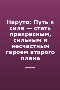 Наруто: Путь к силе — стать прекрасным, сильным и несчастным героем второго плана