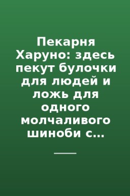Пекарня Харуно: здесь пекут булочки для людей и ложь для одного молчаливого шиноби с жуками