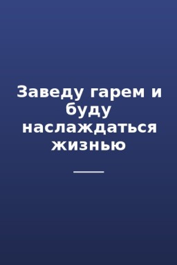Заведу гарем и буду наслаждаться жизнью